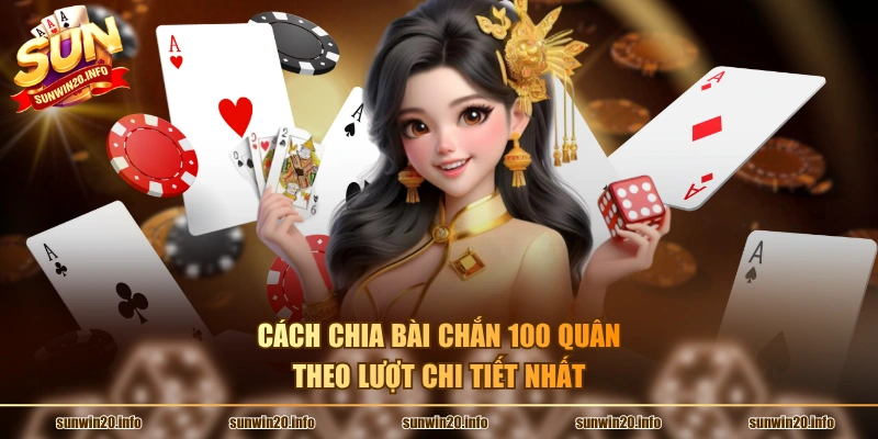 Cách chia bài chắn 100 quân theo lượt chi tiết nhất