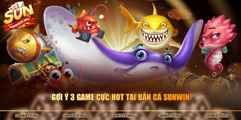 Gợi ý 3 game cực hot tại bắn cá Sunwin