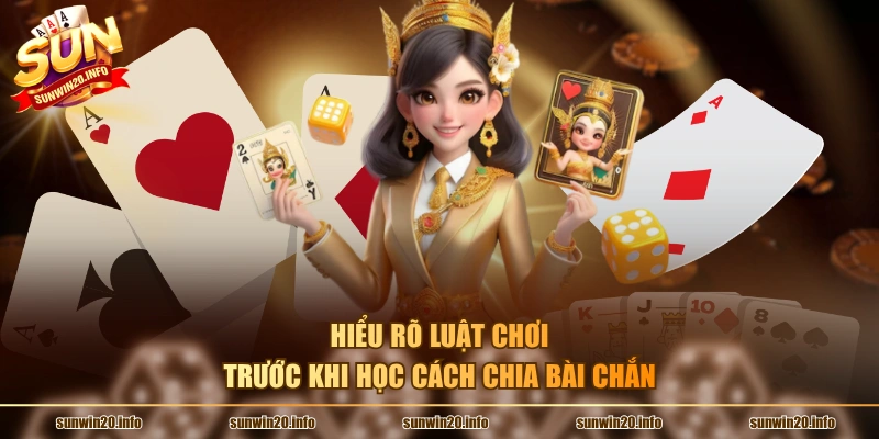Hiểu rõ luật chơi trước khi học cách chia bài chắn