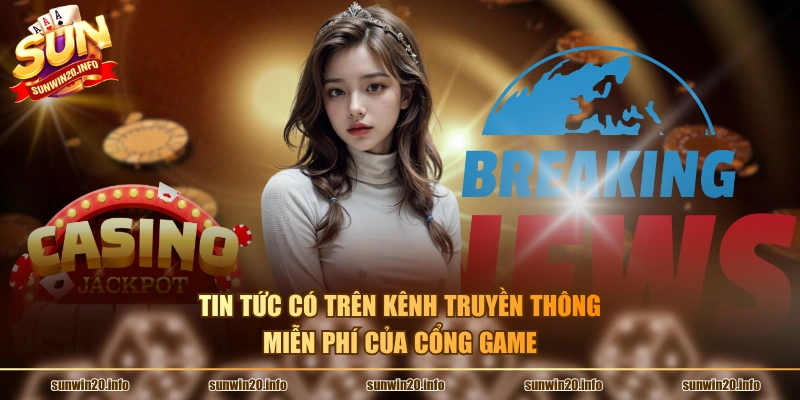 Tin tức có trên kênh truyền thông miễn phí của cổng game