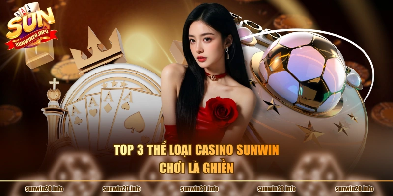 Top 3 thể loại casino Sunwin chơi là ghiền